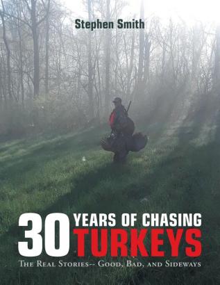 30 Years of Chasing Turkeys: The Real Stories-- Good Bad and Sideways