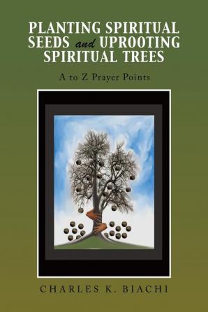 Planting Spiritual Seeds and Uprooting Spiritual Trees: A to Z Prayer Points