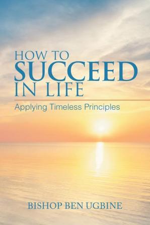 How to Succeed in Life: Applying Timeless Principles