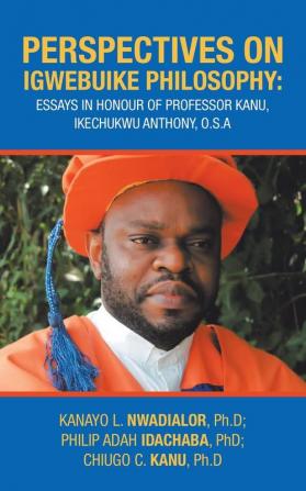 Perspectives on Igwebuike Philosophy: Essays in Honour of Professor Kanu Ikechukwu Anthony O.S.A