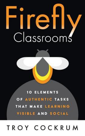 Firefly Classrooms: 10 Elements of Authentic Tasks that Make Learning Visible and Social