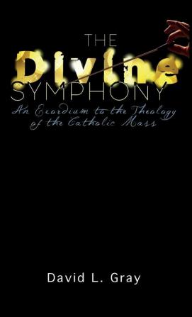 The Divine Symphony: An Exordium to the Theology of the Catholic Mass