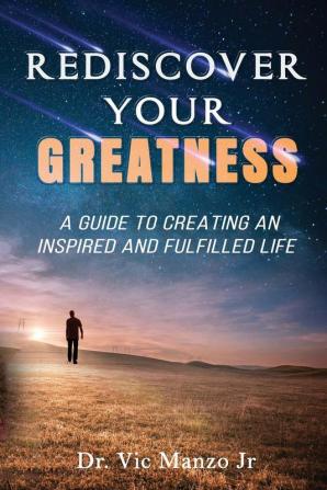 Rediscover Your Greatness: A Guide to an INSPIRING and FULFILLED Life