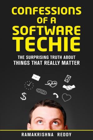 Confessions of a Software Techie: The Surprising Truth about Things that Really Matter