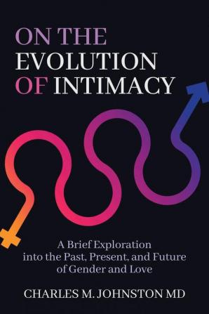 On the Evolution of Intimacy: A Brief Exploration into the Past Present and Future of Gender and Love