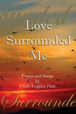 Love Surrounded Me: Poems and Songs by Cindy Loggins Hale