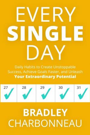 Every Single Day: Daily Habits to Create Unstoppable Success Achieve Goals Faster and Unleash Your Extraordinary Potential