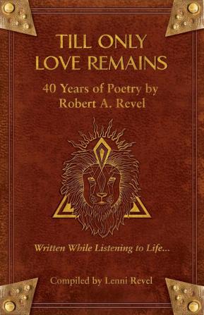 Till Only Love Remains: 40 Years of Poetry by Robert A. Revel