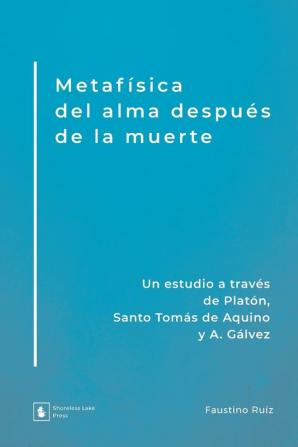 Metafísica del alma después de la muerte: Un estudio a través de Platón Santo Tomás de Aquino y A. Gálvez