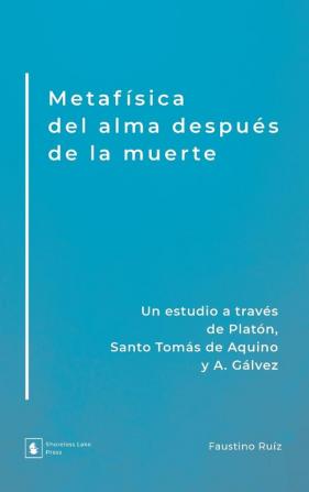 Metafísica del alma después de la muerte: Un estudio a través de Platón Santo Tomás de Aquino y A. Gálvez