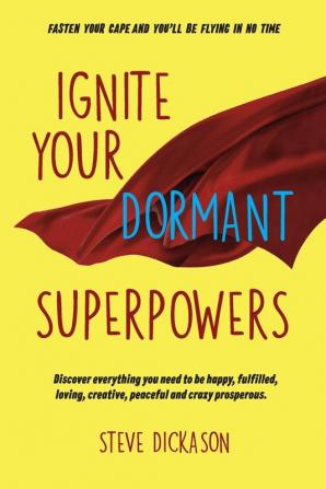 Ignite Your Dormant Superpowers: Discover everything you need to be happy fulfilled loving creative peaceful and crazy prosperous