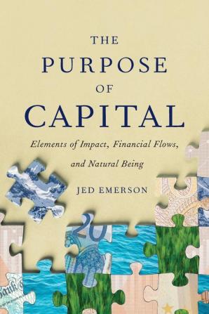 The Purpose of Capital: Elements of Impact Financial Flows and Natural Being