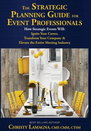 The Strategic Planning Guide for Event Professionals: How Strategic Events Will: Ignite Your Career Transform Your Company & Elevate the Entire Meeting Industry