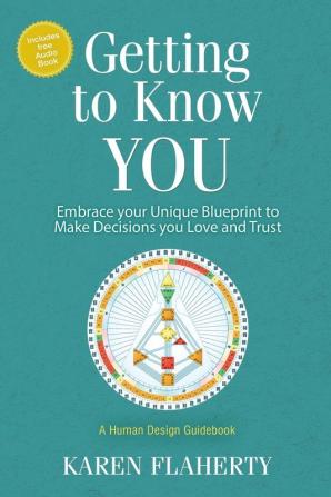 Getting to Know YOU: Embrace Your Unique Blueprint to Make Decisions you Love and Trust - A Human Design Guidebook