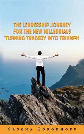 The Leadership Journey for the New Millennials: Turning Tragedy Into Triumph