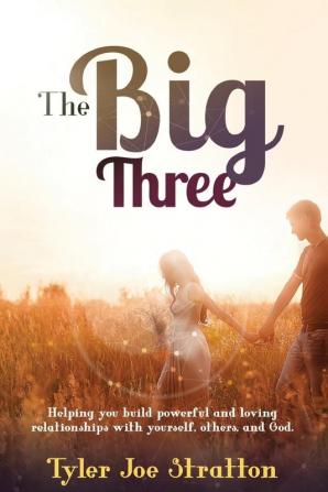 The Big Three: Helping you build powerful and loving relationships with yourself others and God