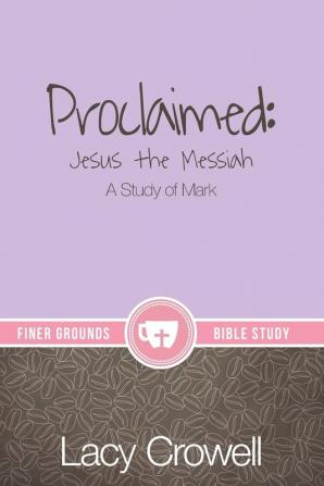 Proclaimed: Jesus the Messiah: A Study of Mark (Finer Grounds)