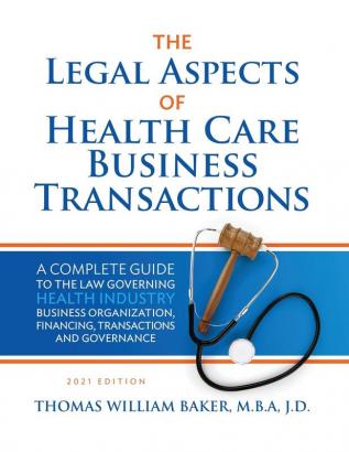 Legal Aspects of Health Care Business Transactions: A Complete Guide to the Law Governing the Business of Health Industry Business Organization Financing Transactions and Governance