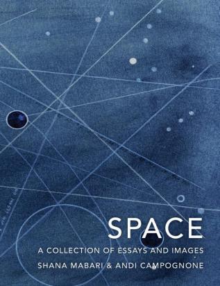 Space: A Collection of Essays and Images Curated by Shana Mabari and Andi Campognone