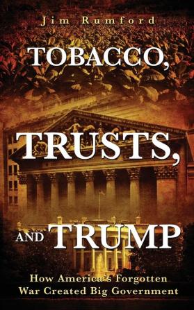 Tobacco Trusts and Trump: How America's Forgotten War Created Big Government