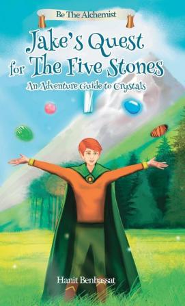 Jake's Quest For The Five Stones: An Adventure Guide For Crystals: 1 (Be the Alchemist)