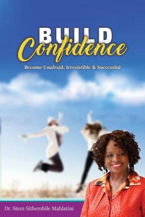 Build Confidence: Become Unafraid Irrestible & Successful