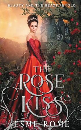 The Rose Kiss: Beauty and the Beast Retold