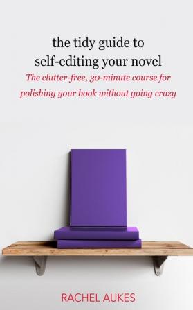 The Tidy Guide to Self-Editing Your Novel: The clutter-free 30-minute course for polishing your book without going crazy: 2 (Tidy Guides)