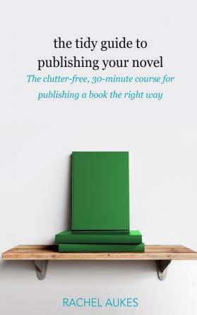 The Tidy Guide to Publishing Your Novel: The clutter-free 30-minute course for publishing your book the right way (Tidy Guides)