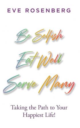 Be Selfish Eat Well Serve Many: Taking the Path to Your Happiest Life!