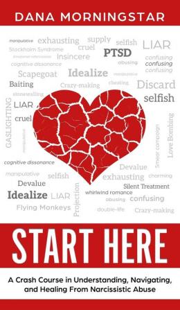 Start Here: A Crash Course in Understanding Navigating and Healing From Narcissistic Abuse