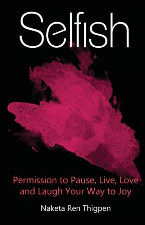 Selfish: Permission to Pause Live Love and Laugh Your Way to Joy