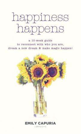 Happiness Happens: A 10-week guide to reconnect with who you are dream a new dream & make magic happen!