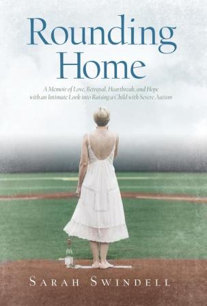 Rounding Home: A Memoir of Love Betrayal Heartbreak and Hope with an Intimate Look into Raising a Child with Severe Autism