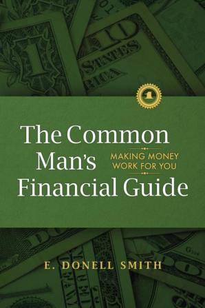 The Common Man's Financial Guide: Making Money Work For You