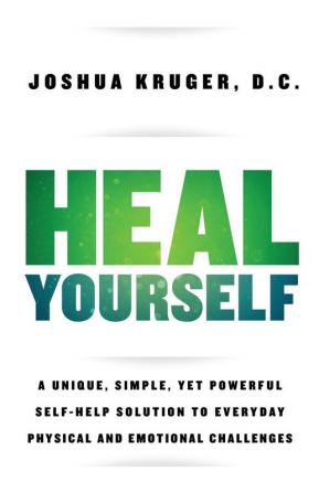 Heal Yourself: A Unique Simple Yet Powerful Self-Help Solution to Everyday Physical and Emotional Challenges