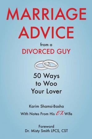 Marriage Advice from a Divorced Guy: 50 Ways to Woo your Lover / With Notes from his Ex-Wife