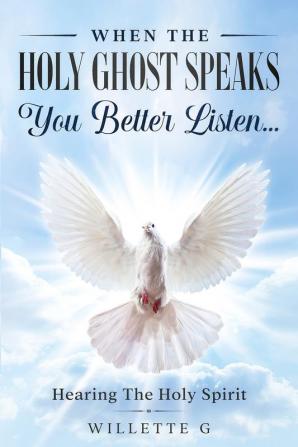 When The Holy Ghost Speaks You Better Listen...: Hearing The Holy Spirit