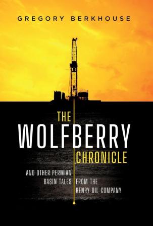 The Wolfberry Chronicle: And Other Permian Basin Tales From The Henry Oil Company