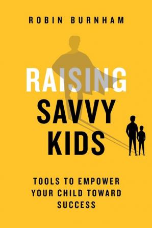 Raising Savvy Kids: Tools To Empower Your Child Toward Success