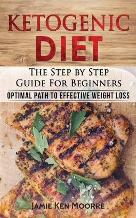 Ketogenic Diet: The Step by Step Guide for Beginners: Optimal Path to Effective Weight Loss: The Step by Step Guide for Beginners:: 1