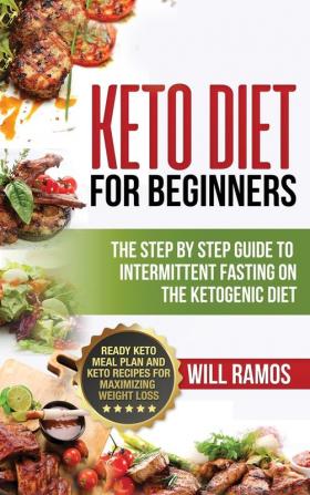 Keto Diet For Beginners: The Step By Step Guide To Intermittent Fasting On The Ketogenic Diet: Ready Keto Meal Plan and Keto Recipes For Maximizing ... Step By Step Guide To Intermittent Fasting On