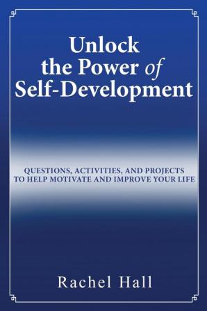 Unlock the Power of Self-Development: Questions Activities and Projects to Help Motivate and Improve Your Life