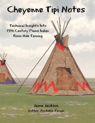 Cheyenne Tipi Notes: Technical Insights Into 19th Century Plains Indian Bison Hide Tanning