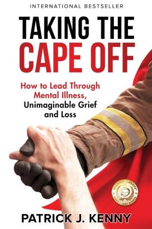 Taking the Cape Off: How to Lead Through Mental Illness Unimaginable Grief and Loss