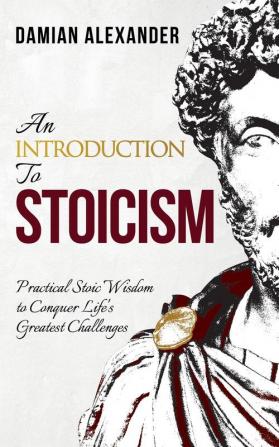 An Introduction to Stoicism: Practical Stoic Wisdom to Conquer Life's Greatest Challenges