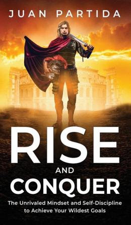 Rise and Conquer: The Unrivaled Mindset and Self-Discipline to Achieve Your Wildest Goals