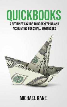 QuickBooks: Beginner's Guide to Bookkeeping and Accounting for Small Businesses