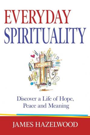 Everyday Spirituality: Discover a Life of Hope Peace and Meaning