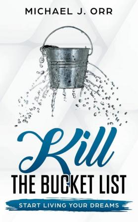 KILL the Bucket List: Start Living Your Dreams